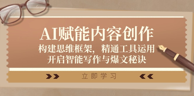AI赋能内容创作：构建思维框架，精通工具运用，开启智能写作与爆文秘诀 - 创享网-创享网