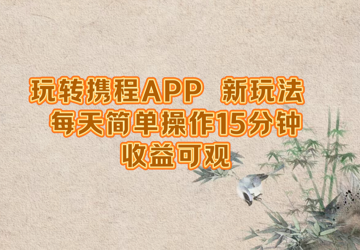 玩转携程APP，新玩法，每天简单操作15分钟，收益可观 - 创享网-创享网