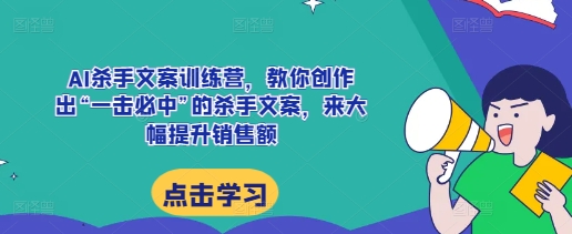 AI杀手文案训练营，教你创作出“一击必中”的杀手文案，来大幅提升销售额 - 创享网-创享网