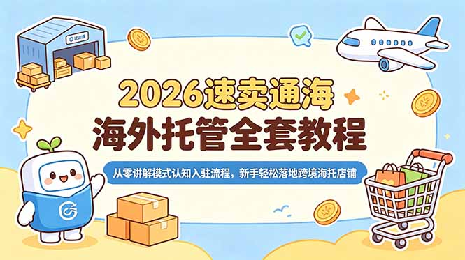 2026速卖通海外托管全套教程，从零讲解模式认知入驻流程，新手轻松落地跨境海托店铺-创享网