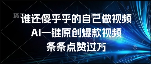 谁还傻乎乎的自己做视频？AI一键原创爆款视频，条条点赞过万，简单方便，好操作【揭秘】 - 创享网-创享网