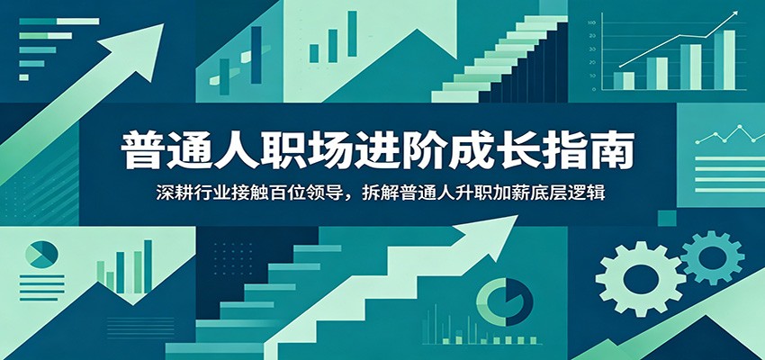 普通人职场进阶成长指南：深耕行业接触百位领导，拆解普通人升职加薪底层逻辑 - 创享网-创享网