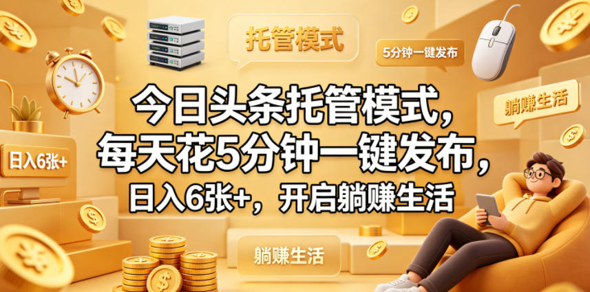 今日头条托管模式，每天花5分钟一键发布，日入6张+，开启躺賺生活【揭秘】-创享网