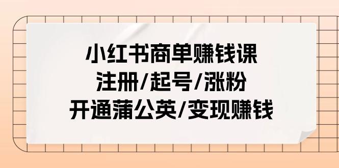 小红书商单赚钱课：注册/起号/涨粉/开通蒲公英/变现赚钱(25节课) - 创享网-创享网