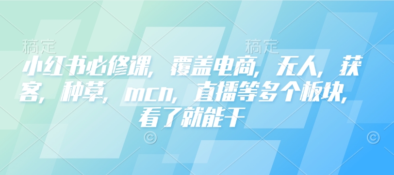 小红书必修课，覆盖电商，无人，获客，种草，mcn，直播等多个板块，看了就能干 - 创享网-创享网