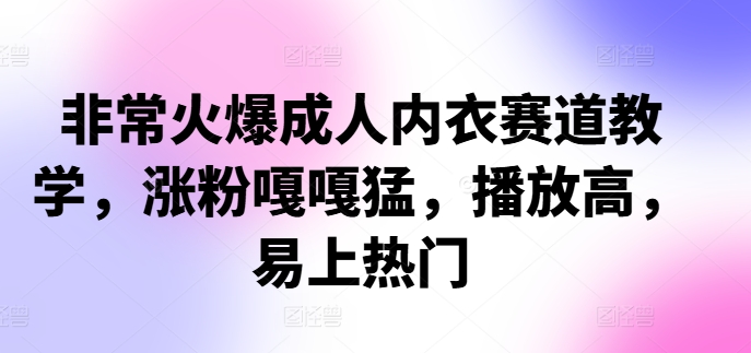 非常火爆成人内衣赛道教学，​涨粉嘎嘎猛，播放高，易上热门 - 创享网-创享网