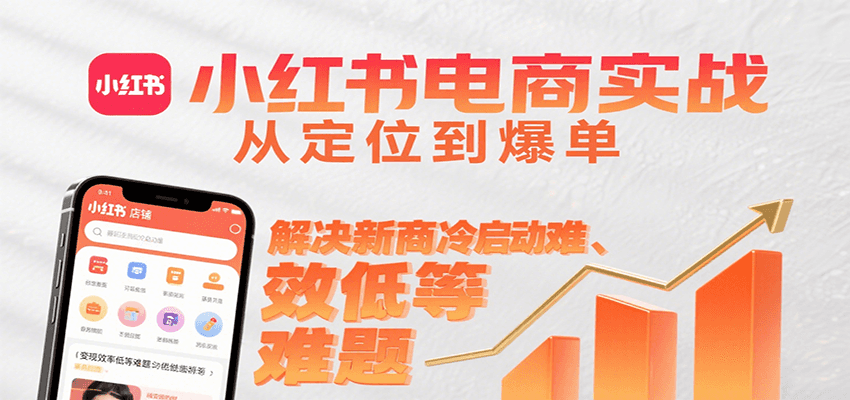 小红书电商实战，从定位到爆单解决新商冷启动难、变现效率低等难题 - 创享网-创享网