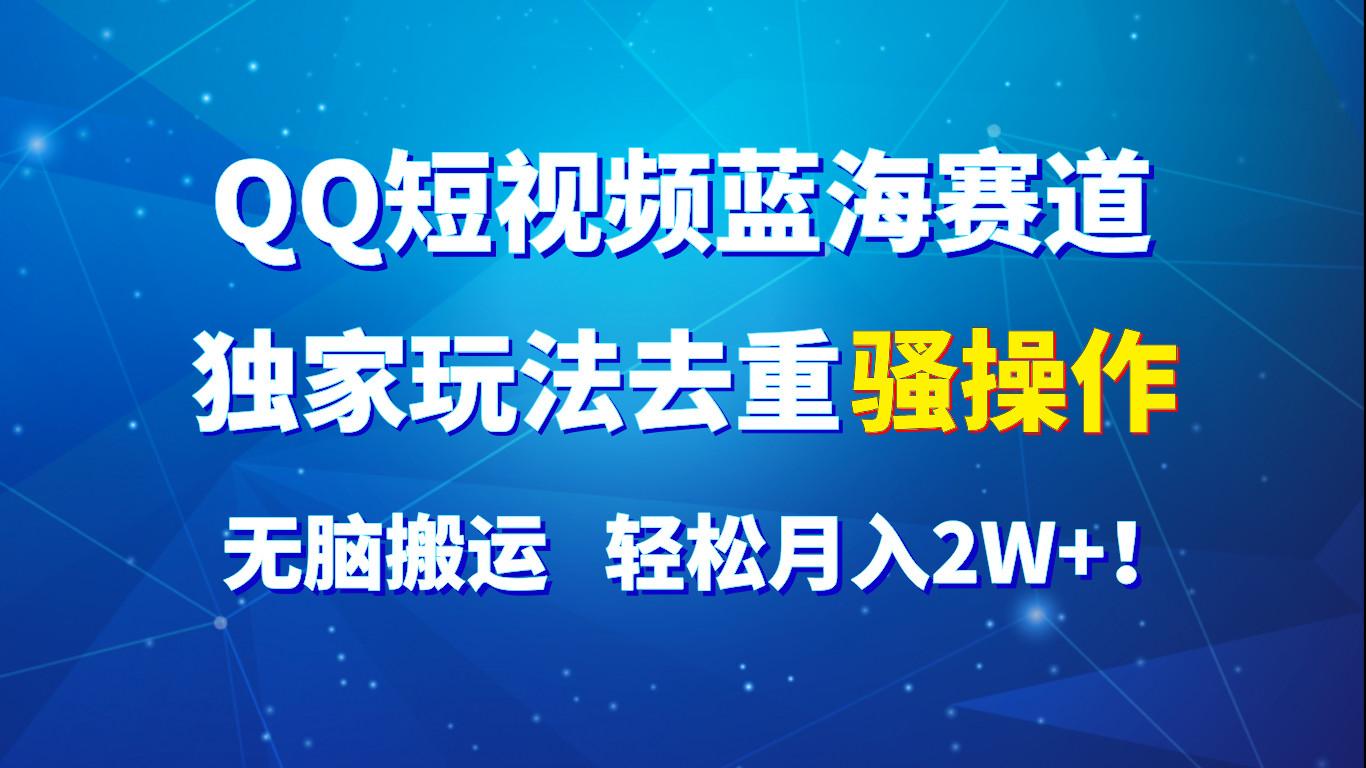 QQ短视频蓝海赛道，独家玩法去重骚操作，无脑搬运，轻松月入2W+！ - 创享网-创享网