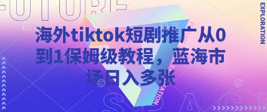 海外tiktok短剧推广从0到1保姆级教程，蓝海市场日入多张 - 创享网-创享网