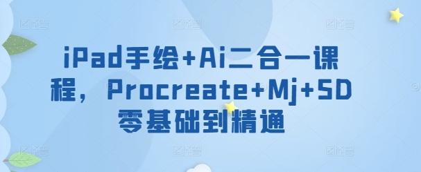 iPad手绘+Ai二合一课程，​Procreate+Mj+SD零基础到精通 - 创享网-创享网