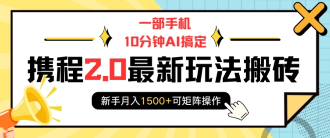一部手机10分钟AI搞定，携程2.0最新玩法搬砖，新手月入1500+可矩阵操作 - 创享网-创享网