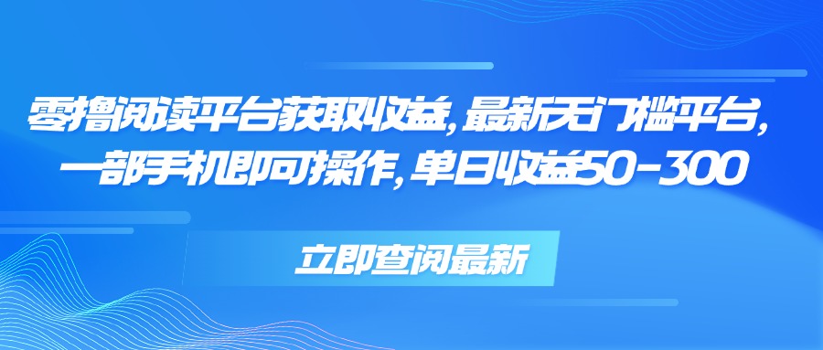 零撸阅读平台获取收益，最新无门槛平台，一部手机即可操作 单日收益50-300 - 创享网-创享网