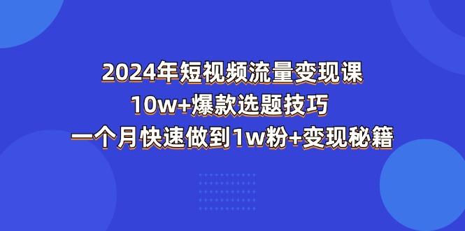 2024年短视频-流量变现课：10w+爆款选题技巧 一个月快速做到1w粉+变现秘籍 - 创享网-创享网
