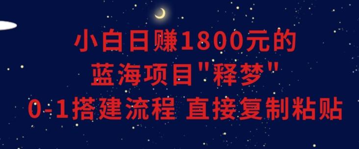 小白能日赚1800元的蓝海项目”释梦”0-1搭建流程可直接复制粘贴长期做【揭秘】 - 创享网-创享网
