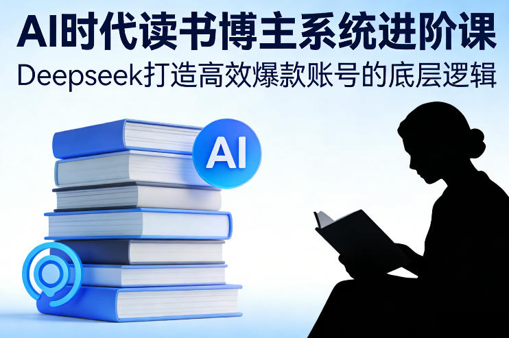 AI时代读书博主系统进阶课，Deepseek打造高效爆款账号的底层逻辑 - 创享网-创享网