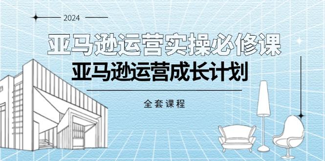 亚马逊运营实操必修课，亚马逊运营成长计划(全套课程 - 创享网-创享网