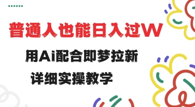 用ai配合即梦拉新，小白也能日入过w，详细实操教程【揭秘】 - 创享网-创享网