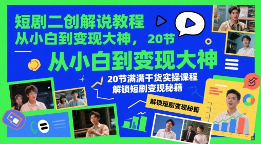 短剧二创解说教程，从小白到变现大神，20节满满干货实操课程，解锁短剧变现秘籍 - 创享网-创享网