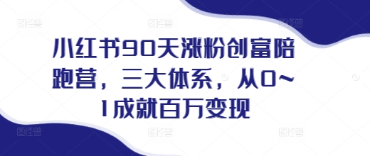 小红书90天涨粉创富陪跑营，​三大体系，从0~1成就百万变现，做小红书的最后一站 - 创享网-创享网