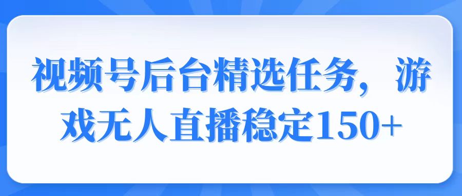视频号精选变现任务，游戏无人直播稳定150+ - 创享网-创享网