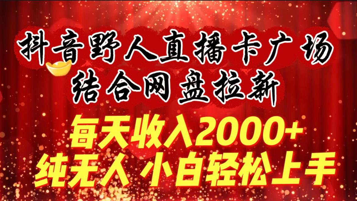(9504期)每天收入2000+，抖音野人直播卡广场，结合网盘拉新，纯无人，小白轻松上手 - 创享网-创享网