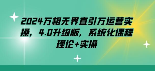 2024万相无界直引万运营实操，4.0升级版，系统化课程 理论+实操 - 创享网-创享网