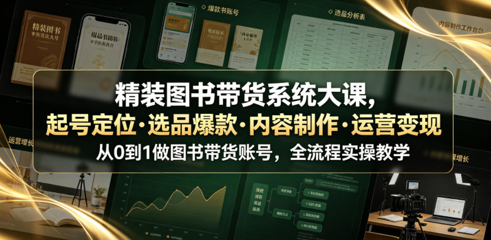 精装图书带货系统大课，起号定位・选品爆款・内容制作・运营变现，从0到1做图书带货账号，全流程实操教学 - 创享网-创享网