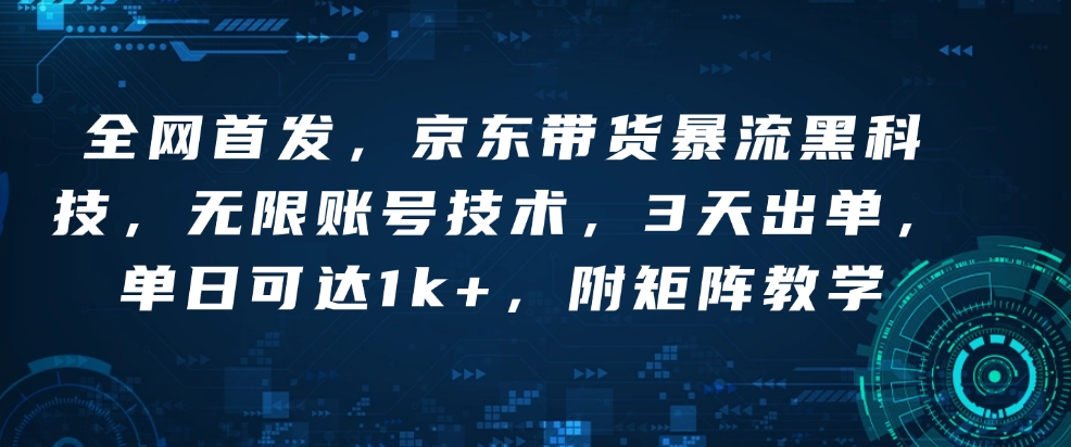 全网首发，京东带货暴流黑科技，无限账号技术，3天出单，单日可达1k+，附矩阵教学【揭秘】 - 创享网-创享网