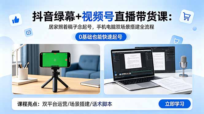 抖音绿幕+视频号直播带货课：居家照着稿子念起号，手机电脑双场景搭建全流程-创享网