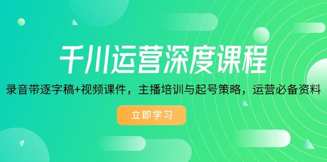 千川运营深度课程，录音带逐字稿+视频课件，主播培训与起号策略，运营... - 创享网-创享网
