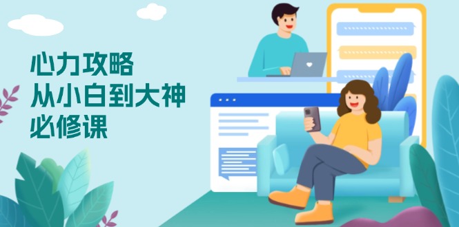 心力 攻略，从小白到大神必修课，技能与心力独立，助你自信从容面对挑战 - 创享网-创享网