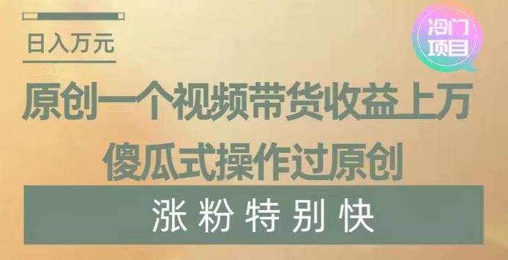 原创一个视频带货收益上万，傻瓜式操作过原创，几分钟做一个视频涨粉特别快【揭秘】 - 创享网-创享网