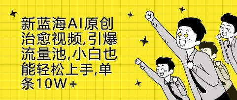 新蓝海AI原创治愈视频，引爆流量池，小白也能轻松上手，篇篇10W+【揭秘】 - 创享网-创享网
