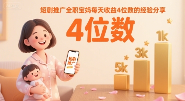 短剧推广全职宝妈每天收益4位数的经验分享 - 创享网-创享网