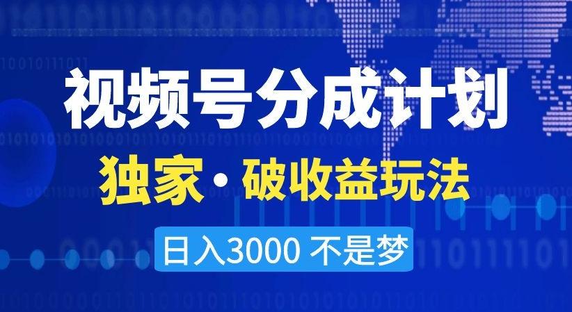 视频号分成计划，独家·破收益玩法，日入3000不是梦【揭秘】 - 创享网-创享网