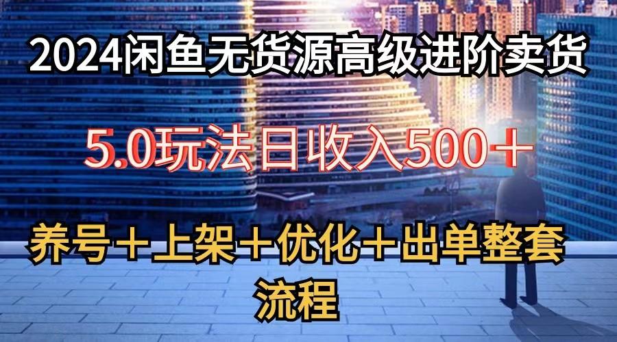 2024闲鱼无货源高级进阶卖货5.0，养号＋选品＋上架＋优化＋出单整套流程 - 创享网-创享网