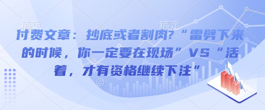 付费文章：抄底或者割肉?“雷劈下来的时候，你一定要在现场”VS“活着，才有资格继续下注” - 创享网-创享网