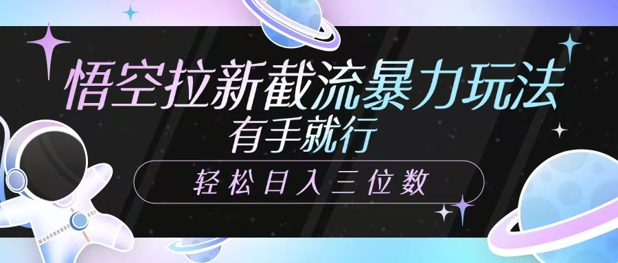 悟空拉新截流暴力玩法，有手就行，轻松日入三位数 - 创享网-创享网