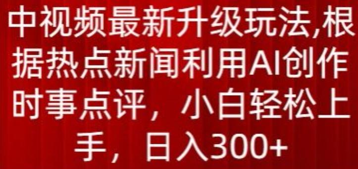 中视频最新升级玩法，根据热点新闻利用AI创作时事点评，日入300+【揭秘】 - 创享网-创享网