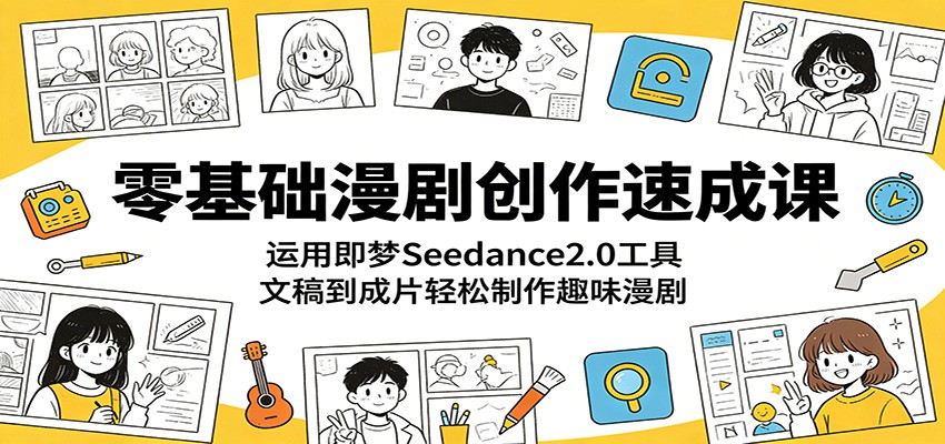 零基础漫剧创作速成课：运用即梦Seedance2.0工具，文稿到成片轻松制作趣味漫剧-创享网