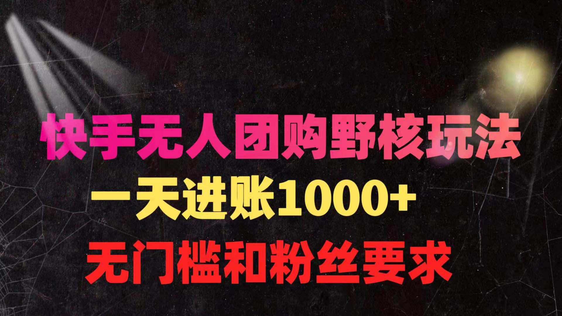 (9638期)快手无人团购带货野核玩法，一天4位数 无任何门槛 - 创享网-创享网