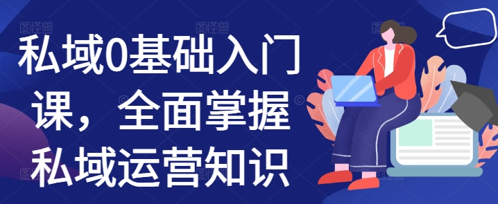私域0基础入门课，全面掌握私域运营知识 - 创享网-创享网