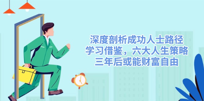 深度剖析成功人士路径，学习借鉴，六大人生策略，三年后或能财富自由 - 创享网-创享网