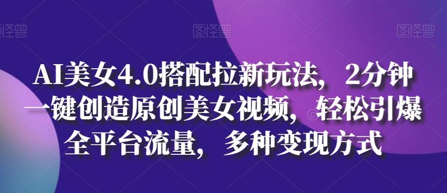 AI美女4.0搭配拉新玩法，2分钟一键创造原创美女视频，轻松引爆全平台流量，多种变现方式【揭秘】 - 创享网-创享网