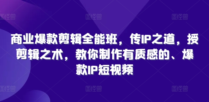 商业爆款剪辑全能班，传IP之道，授剪辑之术，教你制作有质感的、爆款IP短视频 - 创享网-创享网
