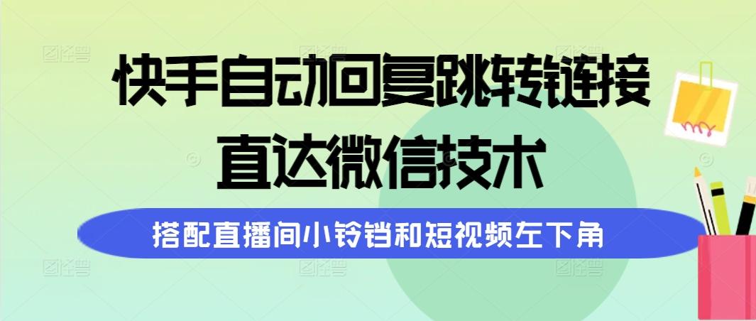 (9808期)快手自动回复跳转链接，直达微信技术，搭配直播间小铃铛和短视频左下角 - 创享网-创享网