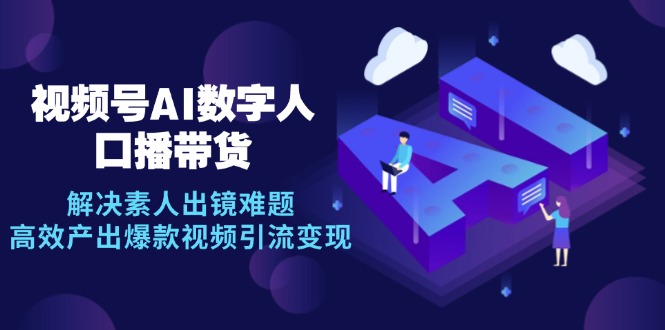 视频号数字人AI口播带货，解决素人出镜难题，高效产出爆款视频引流变现 - 创享网-创享网