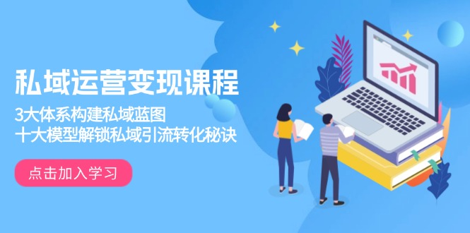 私域运营变现课程，3大体系构建私域蓝图，十大模型解锁私域引流转化秘诀 - 创享网-创享网