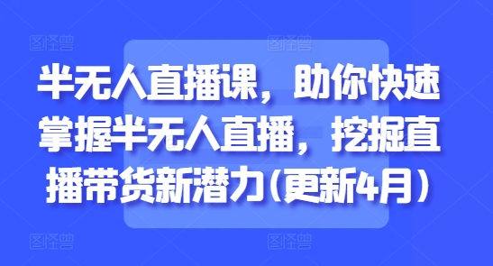半无人直播课，助你快速掌握半无人直播，挖掘直播带货新潜力(更新4月) - 创享网-创享网