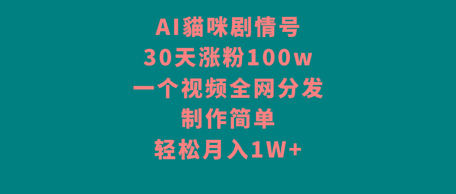 AI貓咪剧情号，30天涨粉100w，制作简单，一个视频全网分发，轻松月入1W+ - 创享网-创享网